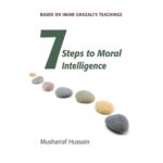 Seven steps to Moral Intelligence: Based on Imam Ghazali's teachings by Musharraf Hussain