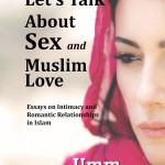 Let's Talk About Sex and Muslim Love: Essays on Intimacy and Romantic Relationships in Islam by Umm Zakiyyah