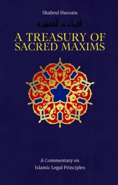 A Treasury of Sacred Maxims: A Commentary by Shahrul Hussain on Islamic Legal Principles