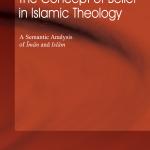 THE CONCEPT OF BELIEF IN ISLAMIC THEOLOGY: A Semantic Analysis of Iman and Islam By Toshihiko Izutsu