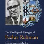 The Theological Thought of Fazlur Rahman: A Modern Mutakallim
