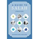 A Guide to Salah (Prayer) by: Muhammad Abdul Rahim Saqib