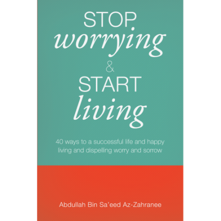 Stop Worrying & Start Living by: Abdullah Bin Sa'eed Safar Az-Zahranee
