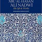 Shaykh Abu Al-Hasan Ali Nadwi: His Life & Works by Mohammad Akram Nadwi
