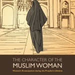The Character of the Muslim Woman: Women's Emancipation during the Prophet's Lifetime by: Abd Al-Halim Abu Shuqqah (Author), Adil Salahi  (Translator)