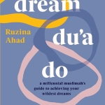 Dream Du'a Do: A Millennial Muslimah's Guide to Achieving Your Wildest Dreams by Ruzina Ahad