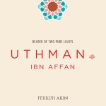 Uthman Ibn Affan: Bearer of Two Pure Lights: Leading Companions of the Prophet Series by: Ferruh Akin