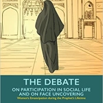 The Debate on Participation in Social Life and on Face Uncovering (Women's Emancipation during the Prophet's Lifetime): by Abd al-Halim Abu Shuqqah (Author), Adil Salahi (Translator)
