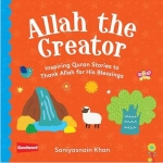 ALLAH THE CREATOR: INSPIRING QURAN STORIES TO THANK ALLAH FOR HIS BLESSINGS by: Saniyasnain Khan