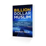 Billion Dollar Muslim - Why We Need Spiritually Inspired Entrepreneurs by: Khurram Malik