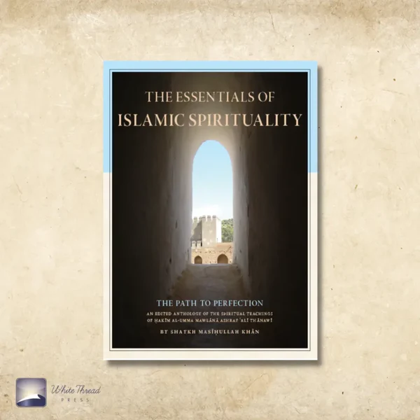 Essentials of Islamic Spirituality An Anthology of the Spiritual Teachings of Hakim al-Umma Mawlana Ashra  Shaykh Masihullah Khan Sherwani (author)