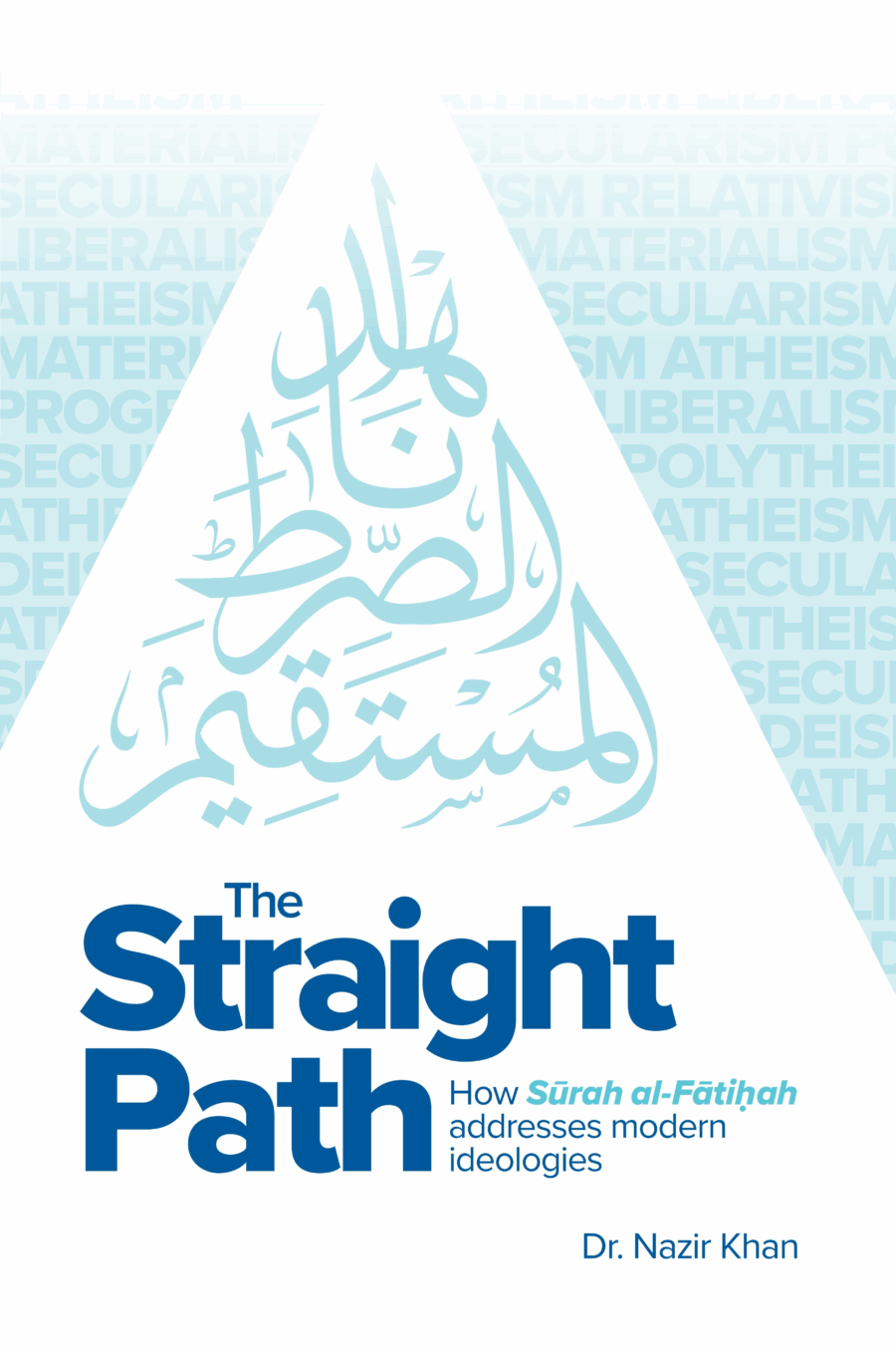 The Straight Path How Surah al-Fatiha Addresses Modern Ideologies: by Nazir Khan